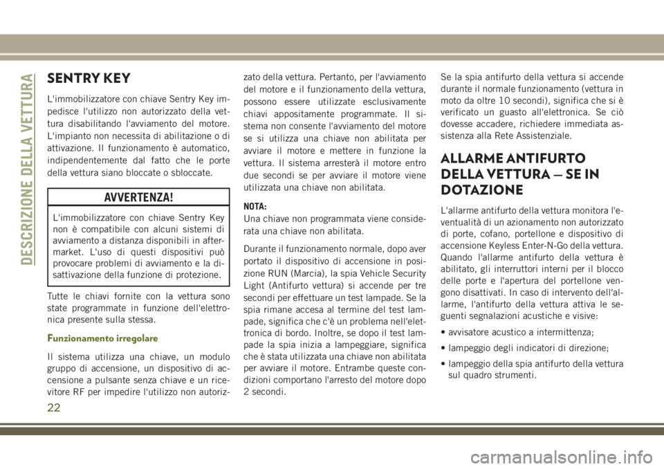 JEEP CHEROKEE 2018  Libretto Uso Manutenzione (in Italian) SENTRY KEY
L'immobilizzatore con chiave Sentry Key im-
pedisce l'utilizzo non autorizzato della vet-
tura disabilitando l'avviamento del motore.
L'impianto non necessita di abilitazion