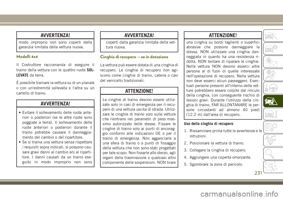 JEEP CHEROKEE 2018  Libretto Uso Manutenzione (in Italian) AVVERTENZA!
modo improprio non sono coperti dalla
garanzia limitata della vettura nuova.
Modelli 4x4
Il Costruttore raccomanda di eseguire il
traino della vettura con le quattro ruoteSOL-
LEVATEda ter