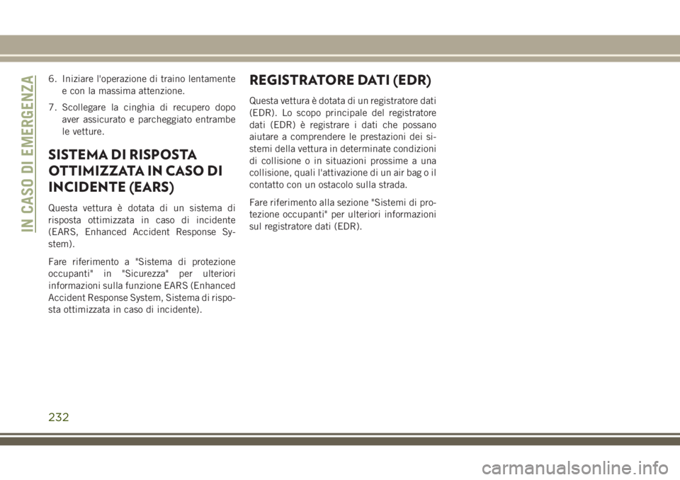 JEEP CHEROKEE 2018  Libretto Uso Manutenzione (in Italian) 6. Iniziare l'operazione di traino lentamente
e con la massima attenzione.
7. Scollegare la cinghia di recupero dopo
aver assicurato e parcheggiato entrambe
le vetture.
SISTEMA DI RISPOSTA
OTTIMIZ