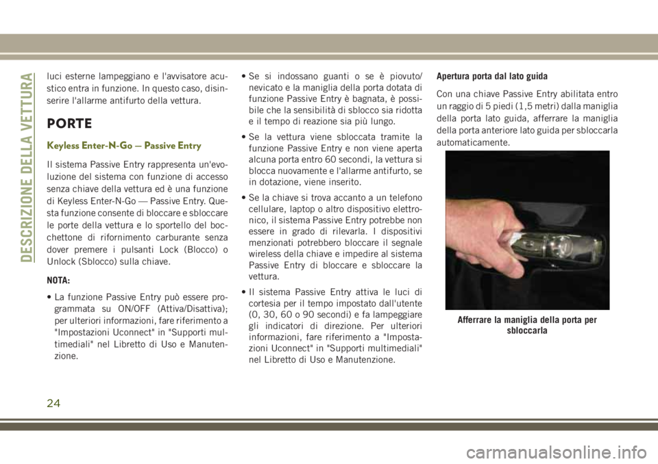 JEEP CHEROKEE 2018  Libretto Uso Manutenzione (in Italian) luci esterne lampeggiano e l'avvisatore acu-
stico entra in funzione. In questo caso, disin-
serire l'allarme antifurto della vettura.
PORTE
Keyless Enter-N-Go — Passive Entry
Il sistema Pas