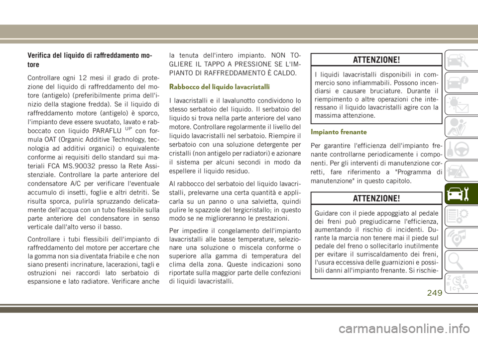 JEEP CHEROKEE 2018 Libretto Uso Manutenzione (in Italian) Verifica del liquido di raffreddamento mo-
tore
Controllare ogni 12 mesi il grado di prote-
zione del liquido di raffreddamento del mo-
tore (antigelo) (preferibilmente prima dell'i-
nizio della s JEEP CHEROKEE 2018 Libretto Uso Manutenzione (in Italian) Verifica del liquido di raffreddamento mo-
tore
Controllare ogni 12 mesi il grado di prote-
zione del liquido di raffreddamento del mo-
tore (antigelo) (preferibilmente prima dell'i-
nizio della s