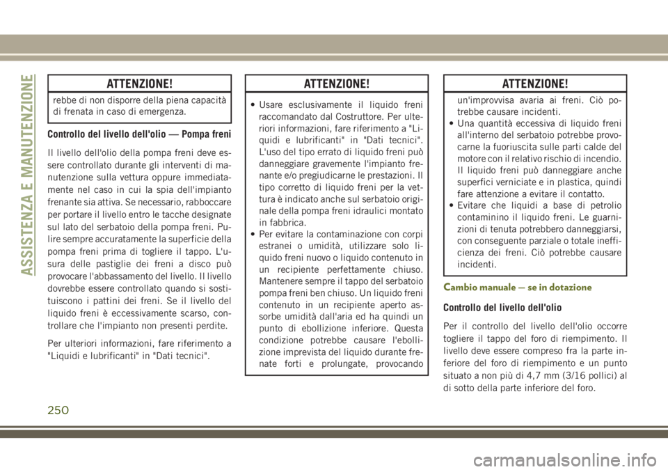 JEEP CHEROKEE 2018 Libretto Uso Manutenzione (in Italian) ATTENZIONE!
rebbe di non disporre della piena capacità
di frenata in caso di emergenza.
Controllo del livello dell'olio — Pompa freni
Il livello dell'olio della pompa freni deve es-
sere co JEEP CHEROKEE 2018 Libretto Uso Manutenzione (in Italian) ATTENZIONE!
rebbe di non disporre della piena capacità
di frenata in caso di emergenza.
Controllo del livello dell'olio — Pompa freni
Il livello dell'olio della pompa freni deve es-
sere co