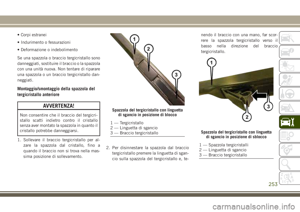 JEEP CHEROKEE 2018 Libretto Uso Manutenzione (in Italian) • Corpi estranei
• Indurimento o fessurazioni
• Deformazione o indebolimento
Se una spazzola o braccio tergicristallo sono
danneggiati, sostituire il braccio o la spazzola
con una unità nuova. JEEP CHEROKEE 2018 Libretto Uso Manutenzione (in Italian) • Corpi estranei
• Indurimento o fessurazioni
• Deformazione o indebolimento
Se una spazzola o braccio tergicristallo sono
danneggiati, sostituire il braccio o la spazzola
con una unità nuova.