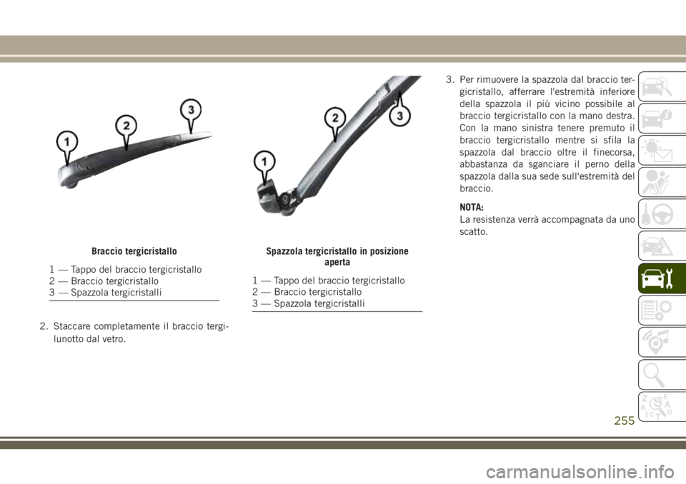 JEEP CHEROKEE 2018 Libretto Uso Manutenzione (in Italian) 2. Staccare completamente il braccio tergi-
lunotto dal vetro.3. Per rimuovere la spazzola dal braccio ter-
gicristallo, afferrare l'estremità inferiore
della spazzola il più vicino possibile al JEEP CHEROKEE 2018 Libretto Uso Manutenzione (in Italian) 2. Staccare completamente il braccio tergi-
lunotto dal vetro.3. Per rimuovere la spazzola dal braccio ter-
gicristallo, afferrare l'estremità inferiore
della spazzola il più vicino possibile al
