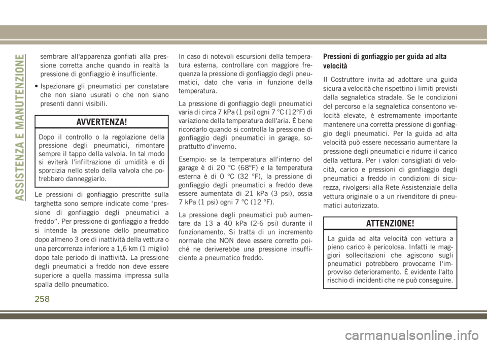 JEEP CHEROKEE 2018 Libretto Uso Manutenzione (in Italian) sembrare all'apparenza gonfiati alla pres-
sione corretta anche quando in realtà la
pressione di gonfiaggio è insufficiente.
• Ispezionare gli pneumatici per constatare
che non siano usurati o JEEP CHEROKEE 2018 Libretto Uso Manutenzione (in Italian) sembrare all'apparenza gonfiati alla pres-
sione corretta anche quando in realtà la
pressione di gonfiaggio è insufficiente.
• Ispezionare gli pneumatici per constatare
che non siano usurati o