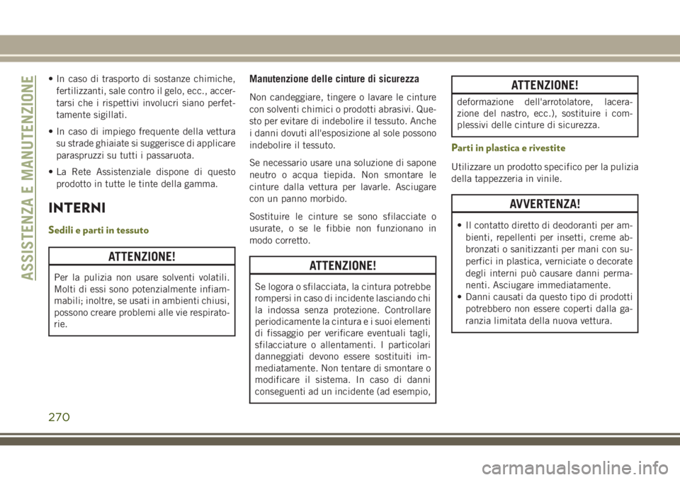 JEEP CHEROKEE 2018  Libretto Uso Manutenzione (in Italian) • In caso di trasporto di sostanze chimiche,
fertilizzanti, sale contro il gelo, ecc., accer-
tarsi che i rispettivi involucri siano perfet-
tamente sigillati.
• In caso di impiego frequente della