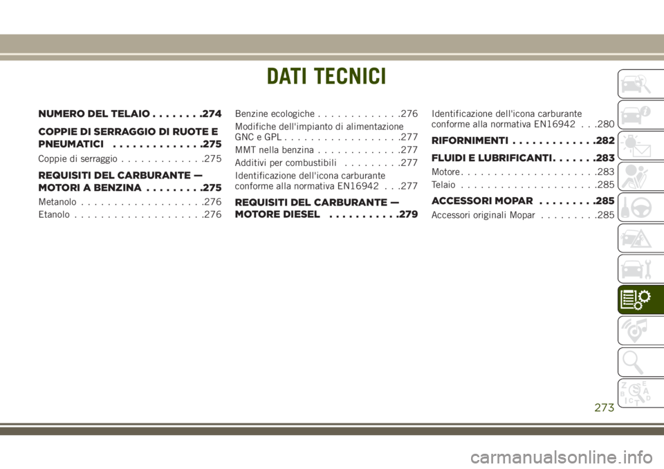 JEEP CHEROKEE 2018  Libretto Uso Manutenzione (in Italian) DATI TECNICI
NUMERO DEL TELAIO........274
COPPIE DI SERRAGGIO DI RUOTE E
PNEUMATICI..............275
Coppie di serraggio.............275
REQUISITI DEL CARBURANTE —
MOTORI A BENZINA.........275
Metan