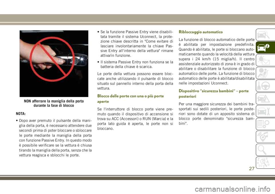 JEEP CHEROKEE 2018  Libretto Uso Manutenzione (in Italian) NOTA:
• Dopo aver premuto il pulsante della mani-
glia della porta, è necessario attendere due
secondi prima di poter bloccare o sbloccare
le porte mediante la maniglia della porta
con funzione Pas