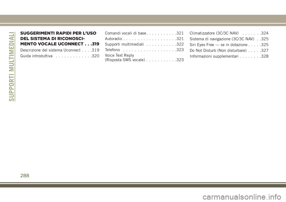 JEEP CHEROKEE 2018 Libretto Uso Manutenzione (in Italian) SUGGERIMENTI RAPIDI PER L'USO
DEL SISTEMA DI RICONOSCI-
MENTO VOCALE UCONNECT . . .319
Descrizione del sistema Uconnect. . . .319
Guida introduttiva.............320Comandi vocali di base.......... JEEP CHEROKEE 2018 Libretto Uso Manutenzione (in Italian) SUGGERIMENTI RAPIDI PER L'USO
DEL SISTEMA DI RICONOSCI-
MENTO VOCALE UCONNECT . . .319
Descrizione del sistema Uconnect. . . .319
Guida introduttiva.............320Comandi vocali di base..........