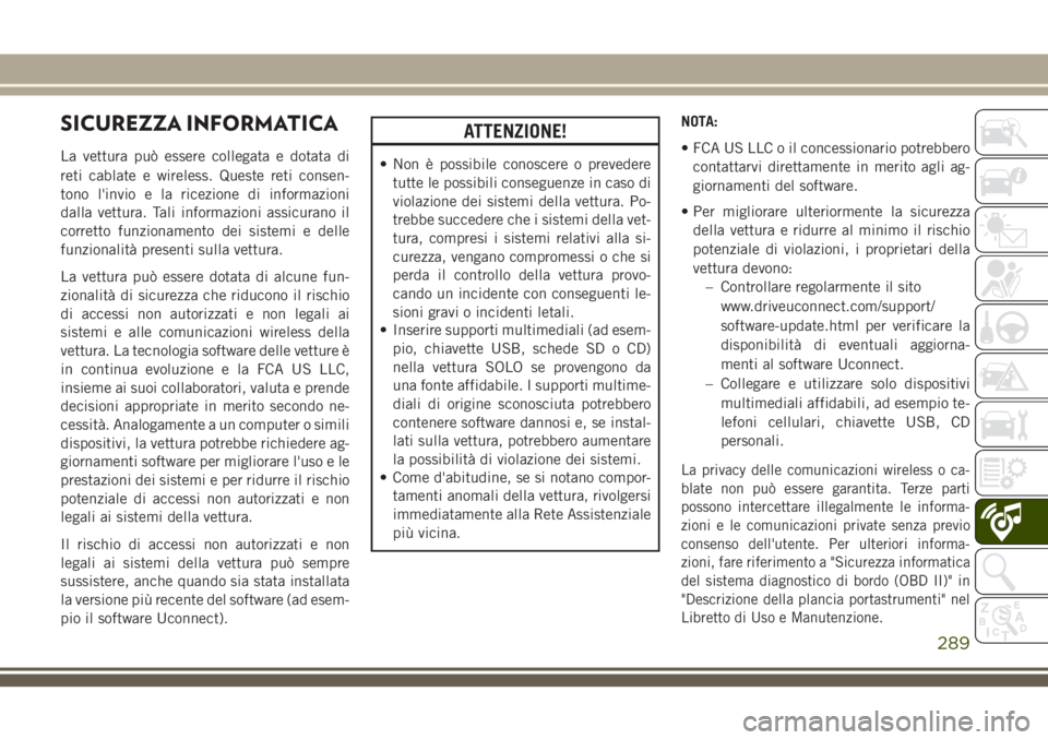 JEEP CHEROKEE 2018  Libretto Uso Manutenzione (in Italian) SICUREZZA INFORMATICA
La vettura può essere collegata e dotata di
reti cablate e wireless. Queste reti consen-
tono l'invio e la ricezione di informazioni
dalla vettura. Tali informazioni assicur