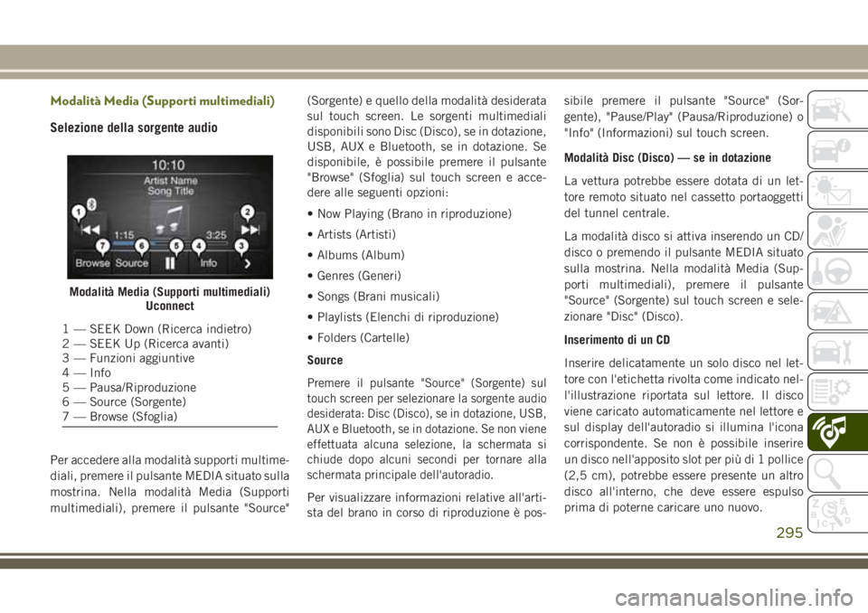 JEEP CHEROKEE 2018  Libretto Uso Manutenzione (in Italian) Modalità Media (Supporti multimediali)
Selezione della sorgente audio
Per accedere alla modalità supporti multime-
diali, premere il pulsante MEDIA situato sulla
mostrina. Nella modalità Media (Sup