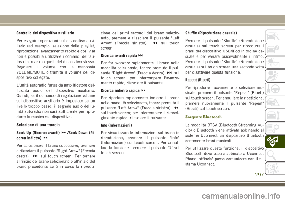 JEEP CHEROKEE 2018  Libretto Uso Manutenzione (in Italian) Controllo del dispositivo ausiliario
Per eseguire operazioni sul dispositivo ausi-
liario (ad esempio, selezione delle playlist,
riproduzione, avanzamento rapido e così via)
non è possibile utilizza