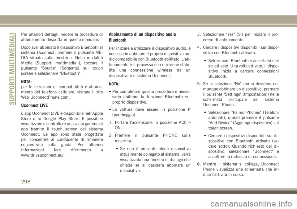 JEEP CHEROKEE 2018  Libretto Uso Manutenzione (in Italian) Per ulteriori dettagli, vedere la procedura di
abbinamento descritta in questo manuale.
Dopo aver abbinato il dispositivo Bluetooth al
sistema Uconnect, premere il pulsante ME-
DIA situato sulla mostr