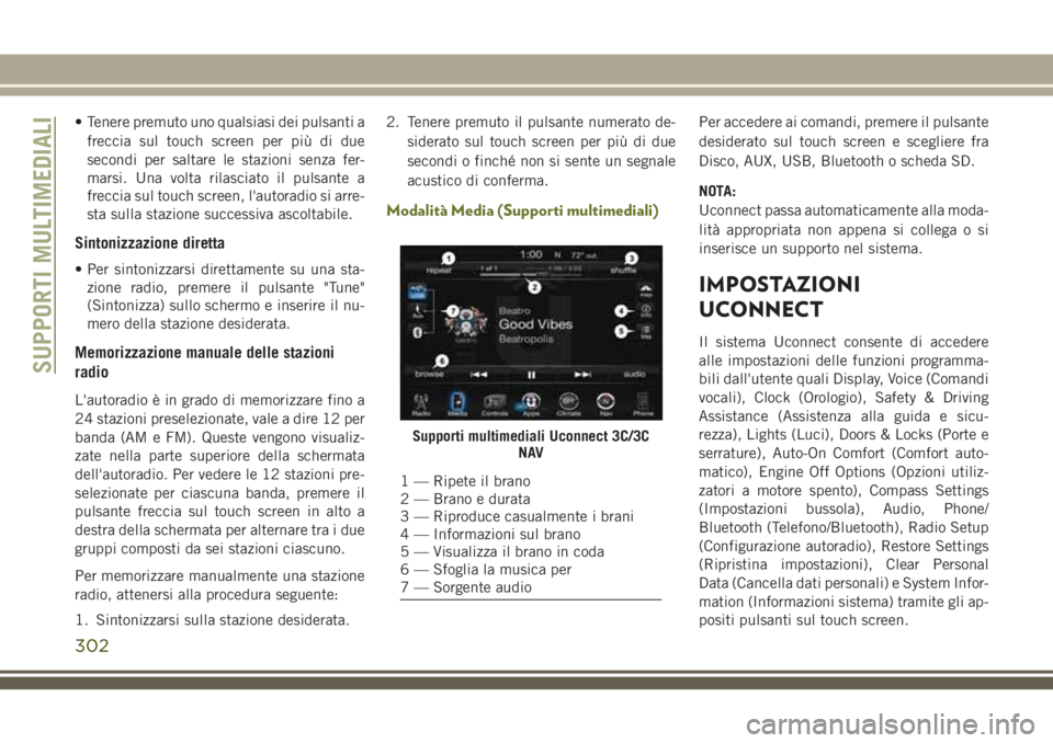 JEEP CHEROKEE 2018  Libretto Uso Manutenzione (in Italian) • Tenere premuto uno qualsiasi dei pulsanti a
freccia sul touch screen per più di due
secondi per saltare le stazioni senza fer-
marsi. Una volta rilasciato il pulsante a
freccia sul touch screen, 