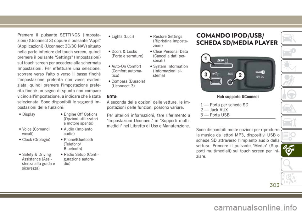 JEEP CHEROKEE 2018  Libretto Uso Manutenzione (in Italian) Premere il pulsante SETTINGS (Imposta-
zioni) (Uconnect 3) oppure il pulsante "Apps"
(Applicazioni) (Uconnect 3C/3C NAV) situato
nella parte inferiore del touch screen, quindi
premere il pulsa