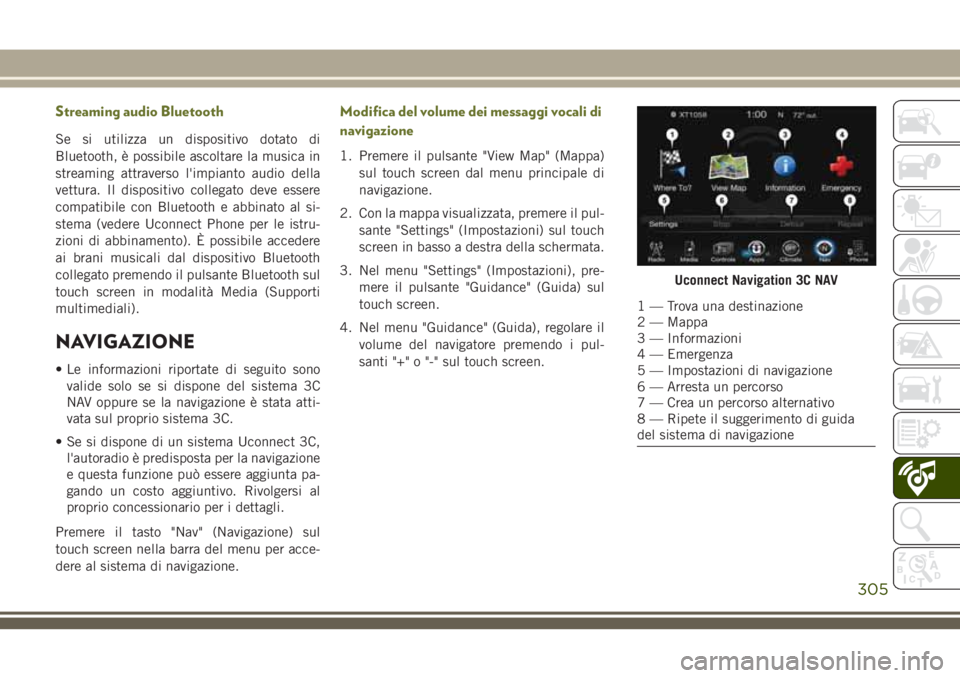JEEP CHEROKEE 2018  Libretto Uso Manutenzione (in Italian) Streaming audio Bluetooth
Se si utilizza un dispositivo dotato di
Bluetooth, è possibile ascoltare la musica in
streaming attraverso l'impianto audio della
vettura. Il dispositivo collegato deve 