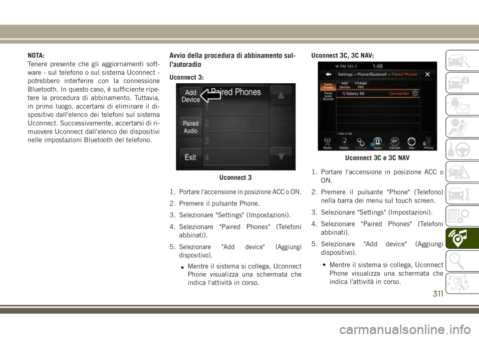 JEEP CHEROKEE 2018  Libretto Uso Manutenzione (in Italian) NOTA:
Tenere presente che gli aggiornamenti soft-
ware - sul telefono o sul sistema Uconnect -
potrebbero interferire con la connessione
Bluetooth. In questo caso, è sufficiente ripe-
tere la procedu