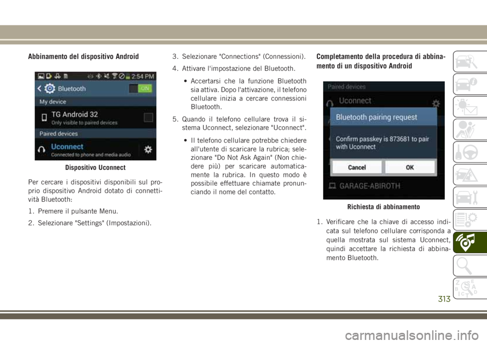 JEEP CHEROKEE 2018  Libretto Uso Manutenzione (in Italian) Abbinamento del dispositivo Android
Per cercare i dispositivi disponibili sul pro-
prio dispositivo Android dotato di connetti-
vità Bluetooth:
1. Premere il pulsante Menu.
2. Selezionare "Settin