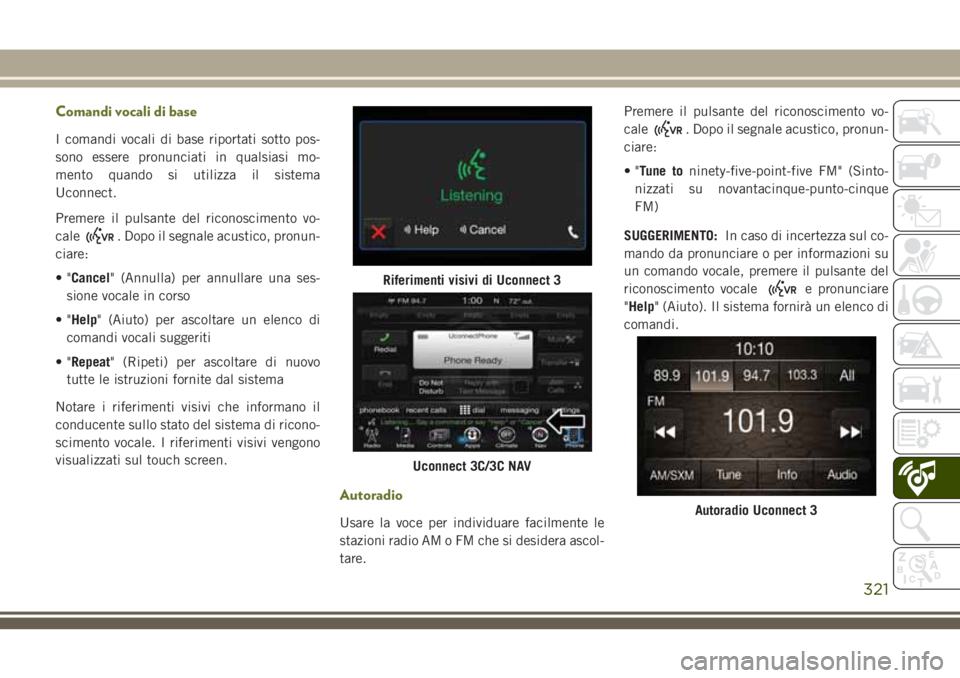 JEEP CHEROKEE 2018  Libretto Uso Manutenzione (in Italian) Comandi vocali di base
I comandi vocali di base riportati sotto pos-
sono essere pronunciati in qualsiasi mo-
mento quando si utilizza il sistema
Uconnect.
Premere il pulsante del riconoscimento vo-
c