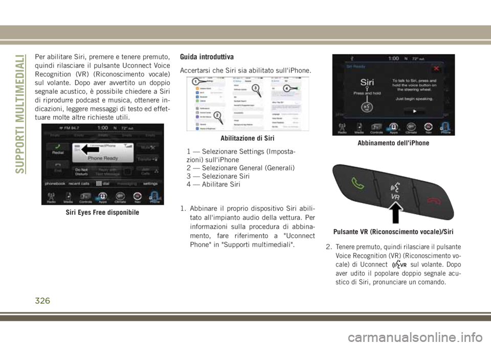 JEEP CHEROKEE 2018  Libretto Uso Manutenzione (in Italian) Per abilitare Siri, premere e tenere premuto,
quindi rilasciare il pulsante Uconnect Voice
Recognition (VR) (Riconoscimento vocale)
sul volante. Dopo aver avvertito un doppio
segnale acustico, è poss