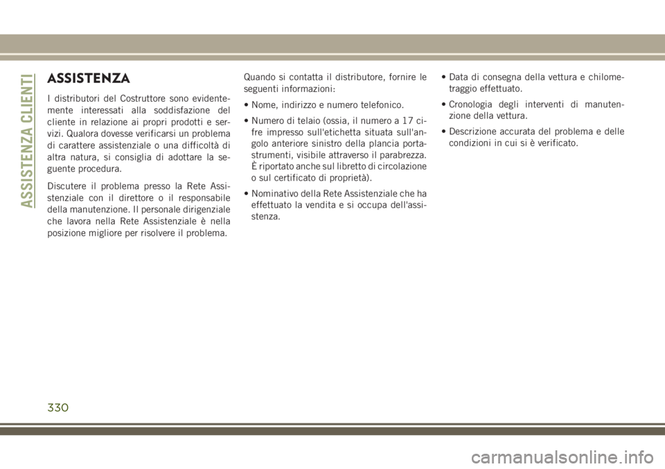 JEEP CHEROKEE 2018  Libretto Uso Manutenzione (in Italian) ASSISTENZA
I distributori del Costruttore sono evidente-
mente interessati alla soddisfazione del
cliente in relazione ai propri prodotti e ser-
vizi. Qualora dovesse verificarsi un problema
di caratt