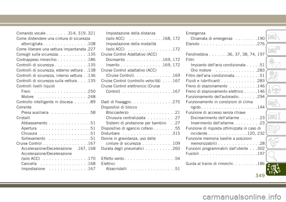 JEEP CHEROKEE 2018 Libretto Uso Manutenzione (in Italian) Comando vocale........314, 319, 321
Come distendere una cintura di sicurezza
attorcigliata................108
Come liberare una vettura impantanata .227
Consigli sulla sicurezza...........135
Contrapp JEEP CHEROKEE 2018 Libretto Uso Manutenzione (in Italian) Comando vocale........314, 319, 321
Come distendere una cintura di sicurezza
attorcigliata................108
Come liberare una vettura impantanata .227
Consigli sulla sicurezza...........135
Contrapp