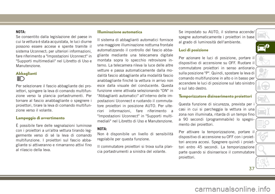 JEEP CHEROKEE 2018 Libretto Uso Manutenzione (in Italian) NOTA:
Se consentito dalla legislazione del paese in
cui la vettura è stata acquistata, le luci diurne
possono essere accese e spente tramite il
sistema Uconnect; per ulteriori informazioni,
fare rife JEEP CHEROKEE 2018 Libretto Uso Manutenzione (in Italian) NOTA:
Se consentito dalla legislazione del paese in
cui la vettura è stata acquistata, le luci diurne
possono essere accese e spente tramite il
sistema Uconnect; per ulteriori informazioni,
fare rife