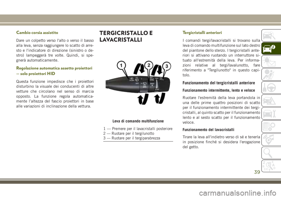 JEEP CHEROKEE 2018  Libretto Uso Manutenzione (in Italian) Cambio corsia assistito
Dare un colpetto verso l'alto o verso il basso
alla leva, senza raggiungere lo scatto di arre-
sto e l'indicatore di direzione (sinistro o de-
stro) lampeggerà tre vol