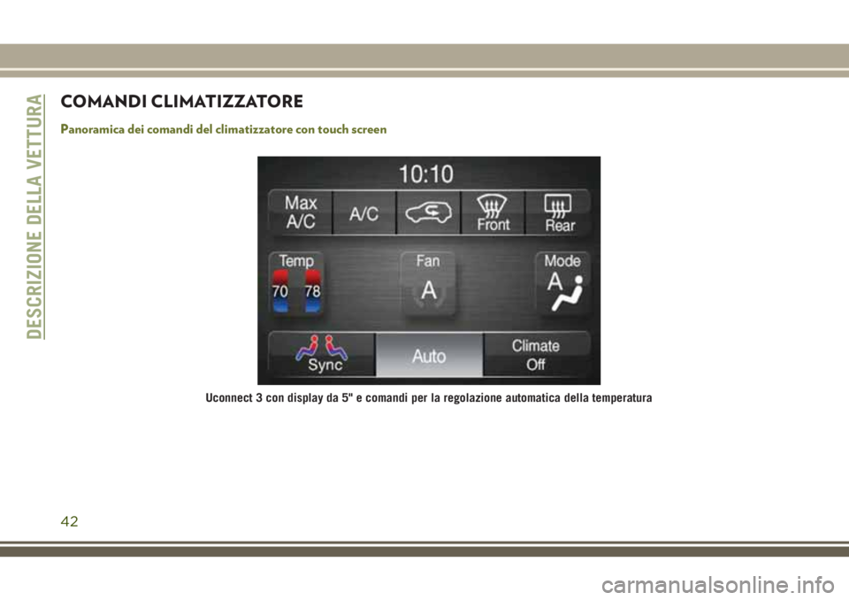 JEEP CHEROKEE 2018  Libretto Uso Manutenzione (in Italian) COMANDI CLIMATIZZATORE
Panoramica dei comandi del climatizzatore con touch screen
Uconnect 3 con display da 5" e comandi per la regolazione automatica della temperatura
DESCRIZIONE DELLA VETTURA
4