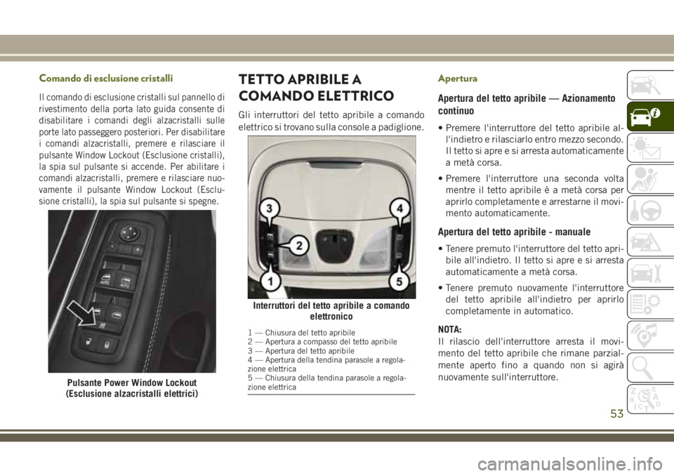JEEP CHEROKEE 2018  Libretto Uso Manutenzione (in Italian) Comando di esclusione cristalli
Il comando di esclusione cristalli sul pannello di
rivestimento della porta lato guida consente di
disabilitare i comandi degli alzacristalli sulle
porte lato passegger