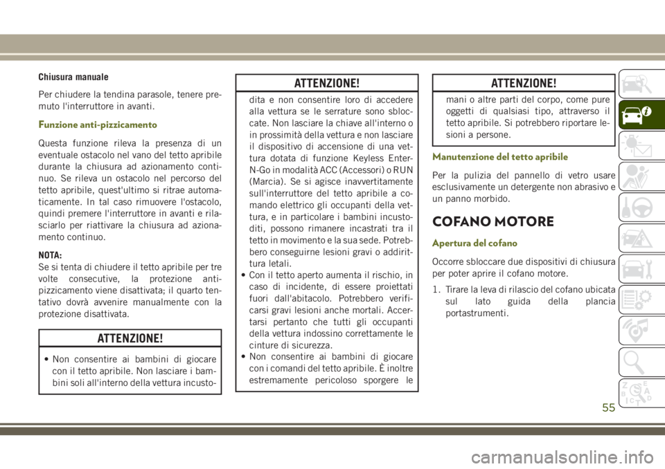 JEEP CHEROKEE 2018  Libretto Uso Manutenzione (in Italian) Chiusura manuale
Per chiudere la tendina parasole, tenere pre-
muto l'interruttore in avanti.
Funzione anti-pizzicamento
Questa funzione rileva la presenza di un
eventuale ostacolo nel vano del te
