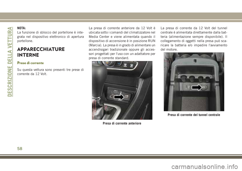 JEEP CHEROKEE 2018  Libretto Uso Manutenzione (in Italian) NOTA:
La funzione di sblocco del portellone è inte-
grata nel dispositivo elettronico di apertura
portellone.
APPARECCHIATURE
INTERNE
Prese di corrente
Su questa vettura sono presenti tre prese di
co