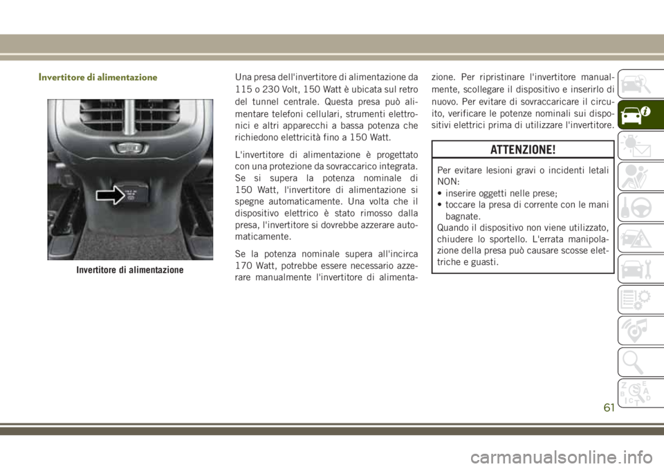 JEEP CHEROKEE 2018 Libretto Uso Manutenzione (in Italian) Invertitore di alimentazioneUna presa dell'invertitore di alimentazione da
115 o 230 Volt, 150 Watt è ubicata sul retro
del tunnel centrale. Questa presa può ali-
mentare telefoni cellulari, str JEEP CHEROKEE 2018 Libretto Uso Manutenzione (in Italian) Invertitore di alimentazioneUna presa dell'invertitore di alimentazione da
115 o 230 Volt, 150 Watt è ubicata sul retro
del tunnel centrale. Questa presa può ali-
mentare telefoni cellulari, str