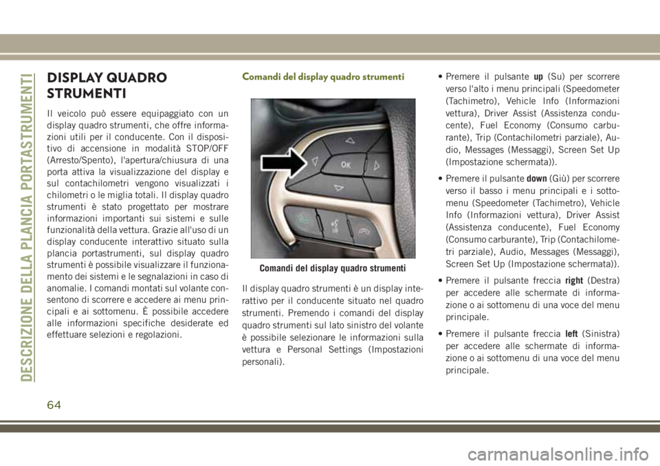 JEEP CHEROKEE 2018 Libretto Uso Manutenzione (in Italian) DISPLAY QUADRO
STRUMENTI
Il veicolo può essere equipaggiato con un
display quadro strumenti, che offre informa-
zioni utili per il conducente. Con il disposi-
tivo di accensione in modalità STOP/OFF JEEP CHEROKEE 2018 Libretto Uso Manutenzione (in Italian) DISPLAY QUADRO
STRUMENTI
Il veicolo può essere equipaggiato con un
display quadro strumenti, che offre informa-
zioni utili per il conducente. Con il disposi-
tivo di accensione in modalità STOP/OFF