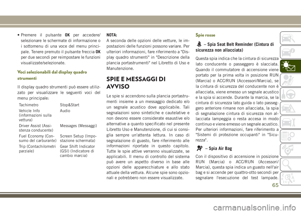 JEEP CHEROKEE 2018 Libretto Uso Manutenzione (in Italian) • Premere il pulsanteOKper accedere/
selezionare le schermate di informazione o
i sottomenu di una voce del menu princi-
pale. Tenere premuto il pulsante frecciaOK
per due secondi per reimpostare le JEEP CHEROKEE 2018 Libretto Uso Manutenzione (in Italian) • Premere il pulsanteOKper accedere/
selezionare le schermate di informazione o
i sottomenu di una voce del menu princi-
pale. Tenere premuto il pulsante frecciaOK
per due secondi per reimpostare le
