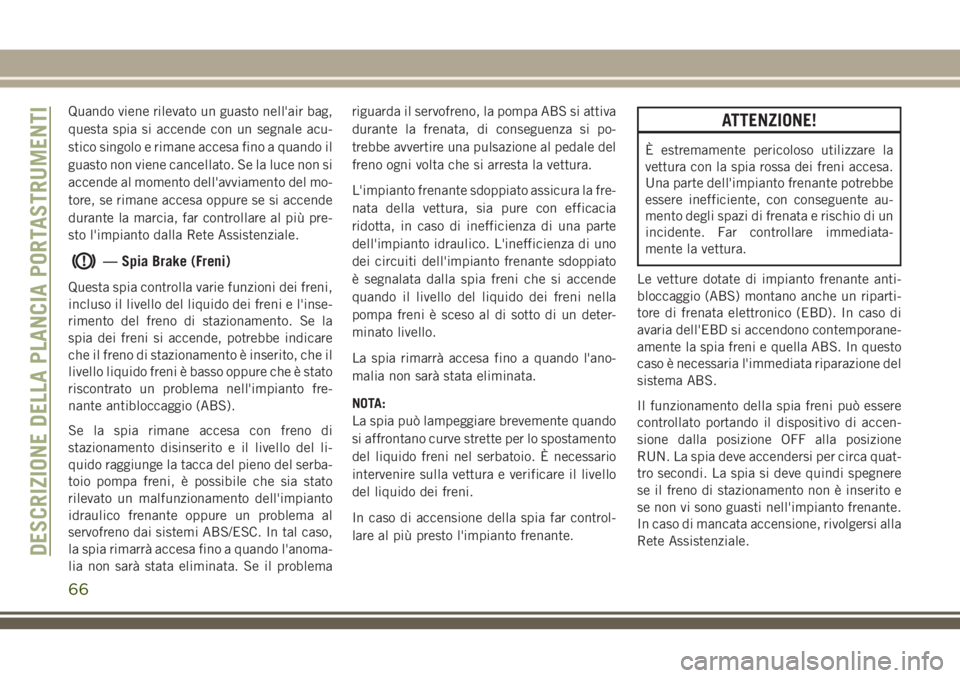 JEEP CHEROKEE 2018 Libretto Uso Manutenzione (in Italian) Quando viene rilevato un guasto nell'air bag,
questa spia si accende con un segnale acu-
stico singolo e rimane accesa fino a quando il
guasto non viene cancellato. Se la luce non si
accende al mo JEEP CHEROKEE 2018 Libretto Uso Manutenzione (in Italian) Quando viene rilevato un guasto nell'air bag,
questa spia si accende con un segnale acu-
stico singolo e rimane accesa fino a quando il
guasto non viene cancellato. Se la luce non si
accende al mo