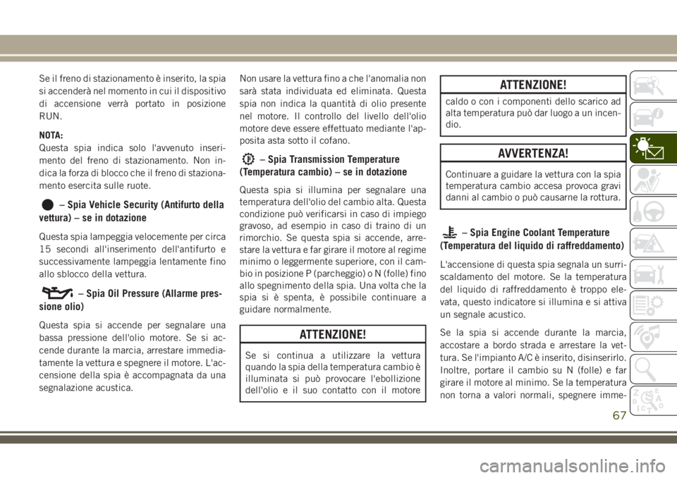 JEEP CHEROKEE 2018 Libretto Uso Manutenzione (in Italian) Se il freno di stazionamento è inserito, la spia
si accenderà nel momento in cui il dispositivo
di accensione verrà portato in posizione
RUN.
NOTA:
Questa spia indica solo l'avvenuto inseri-
me JEEP CHEROKEE 2018 Libretto Uso Manutenzione (in Italian) Se il freno di stazionamento è inserito, la spia
si accenderà nel momento in cui il dispositivo
di accensione verrà portato in posizione
RUN.
NOTA:
Questa spia indica solo l'avvenuto inseri-
me