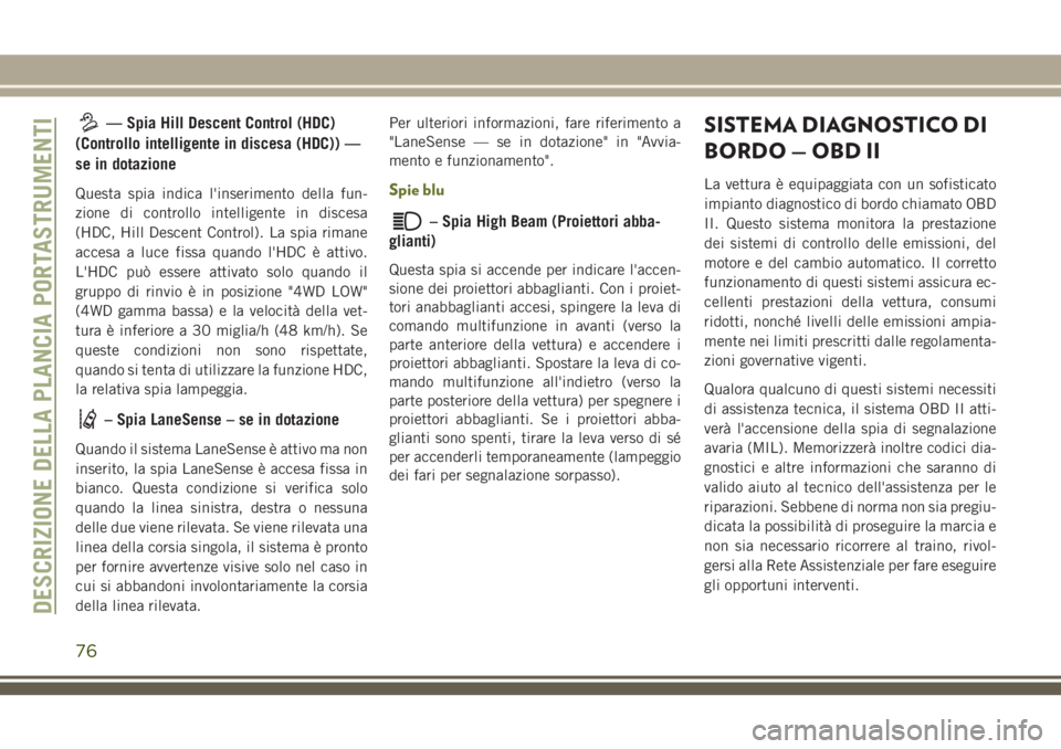 JEEP CHEROKEE 2018  Libretto Uso Manutenzione (in Italian) — Spia Hill Descent Control (HDC)
(Controllo intelligente in discesa (HDC)) —
se in dotazione
Questa spia indica l'inserimento della fun-
zione di controllo intelligente in discesa
(HDC, Hill 