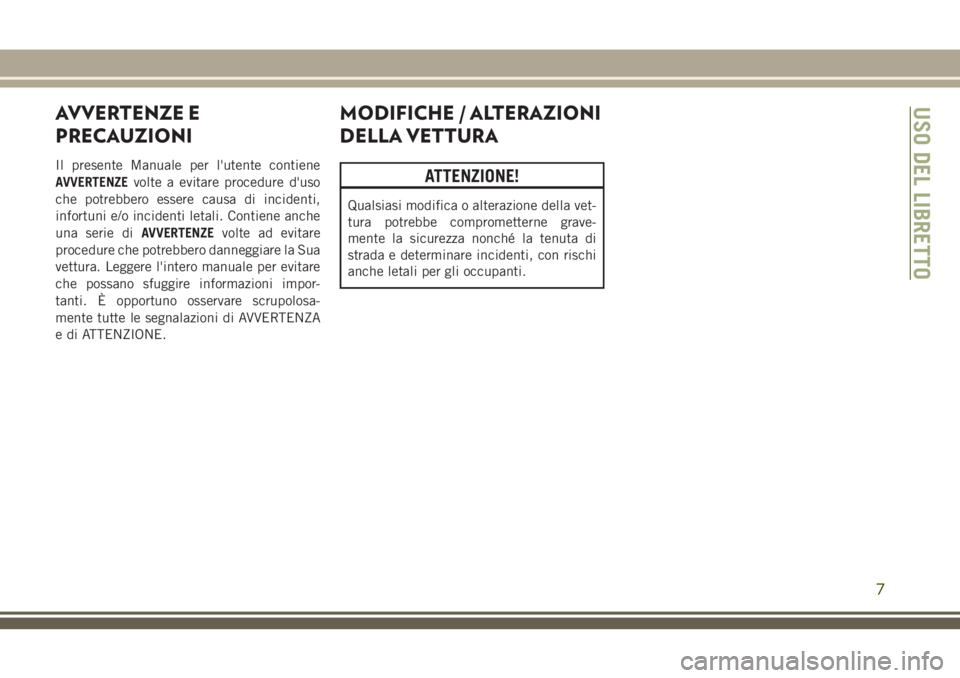 JEEP CHEROKEE 2018  Libretto Uso Manutenzione (in Italian) AVVERTENZE E
PRECAUZIONI
Il presente Manuale per l'utente contiene
AVVERTENZEvolte a evitare procedure d'uso
che potrebbero essere causa di incidenti,
infortuni e/o incidenti letali. Contiene 