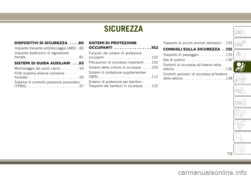 JEEP CHEROKEE 2018  Libretto Uso Manutenzione (in Italian) SICUREZZA
DISPOSITIVI DI SICUREZZA....80
Impianto frenante antibloccaggio (ABS) .80
Impianto elettronico di regolazione
frenata.....................81
SISTEMI DI GUIDA AUSILIARI . . .93
Monitoraggio d