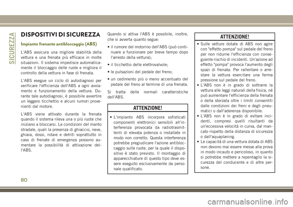 JEEP CHEROKEE 2018  Libretto Uso Manutenzione (in Italian) DISPOSITIVI DI SICUREZZA
Impianto frenante antibloccaggio (ABS)
L'ABS assicura una migliore stabilità della
vettura e una frenata più efficace in molte
situazioni. Il sistema impedisce automatic