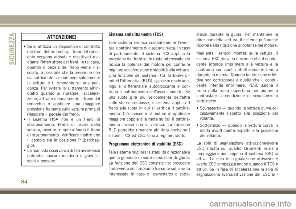 JEEP CHEROKEE 2018  Libretto Uso Manutenzione (in Italian) ATTENZIONE!
• Se si utilizza un dispositivo di controllo
dei freni del rimorchio, i freni del rimor-
chio vengono attivati e disattivati me-
diante l'interruttore dei freni. In tal caso,
quando 