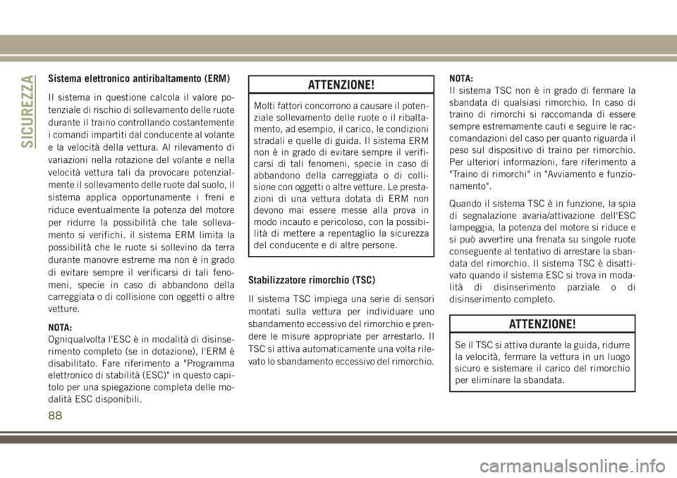 JEEP CHEROKEE 2018  Libretto Uso Manutenzione (in Italian) Sistema elettronico antiribaltamento (ERM)
Il sistema in questione calcola il valore po-
tenziale di rischio di sollevamento delle ruote
durante il traino controllando costantemente
i comandi impartit