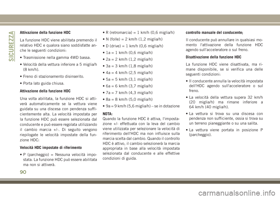 JEEP CHEROKEE 2018  Libretto Uso Manutenzione (in Italian) Attivazione della funzione HDC
La funzione HDC viene abilitata premendo il
relativo HDC e qualora siano soddisfatte an-
che le seguenti condizioni:
• Trasmissione nella gamma 4WD bassa.
• Velocit
