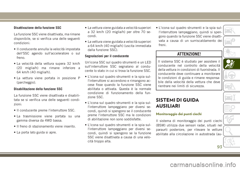 JEEP CHEROKEE 2018  Libretto Uso Manutenzione (in Italian) Disattivazione della funzione SSC
La funzione SSC viene disattivata, ma rimane
disponibile, se si verifica una delle seguenti
condizioni:
• Il conducente annulla la velocità impostata
dell'SSC 