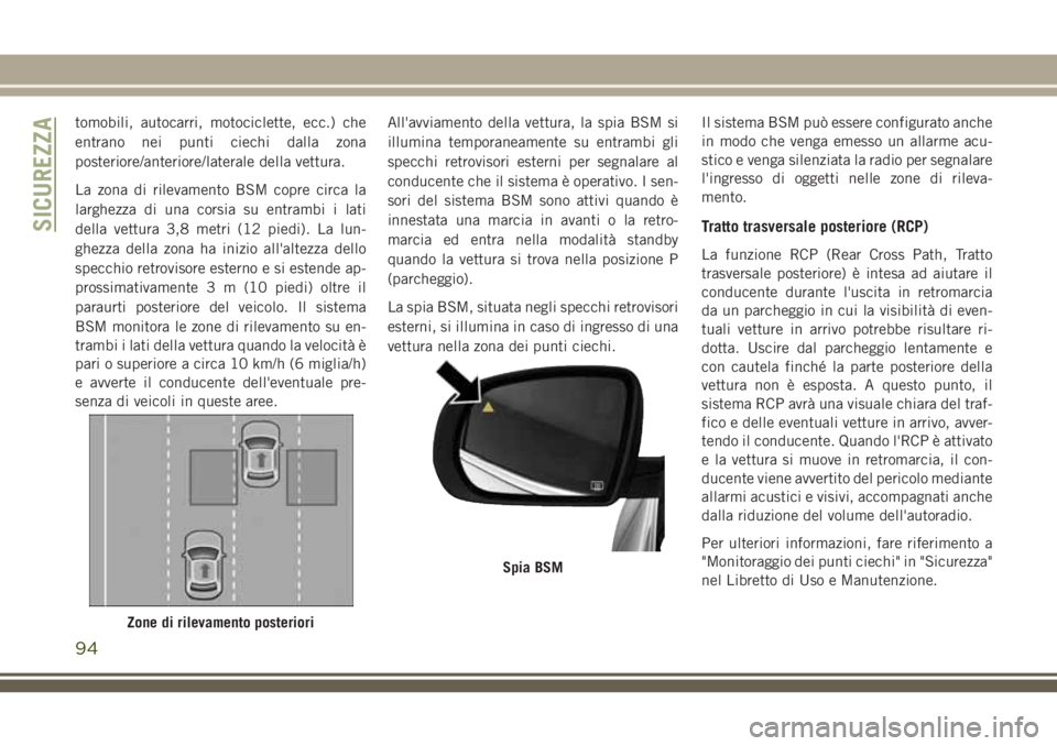 JEEP CHEROKEE 2018  Libretto Uso Manutenzione (in Italian) tomobili, autocarri, motociclette, ecc.) che
entrano nei punti ciechi dalla zona
posteriore/anteriore/laterale della vettura.
La zona di rilevamento BSM copre circa la
larghezza di una corsia su entra