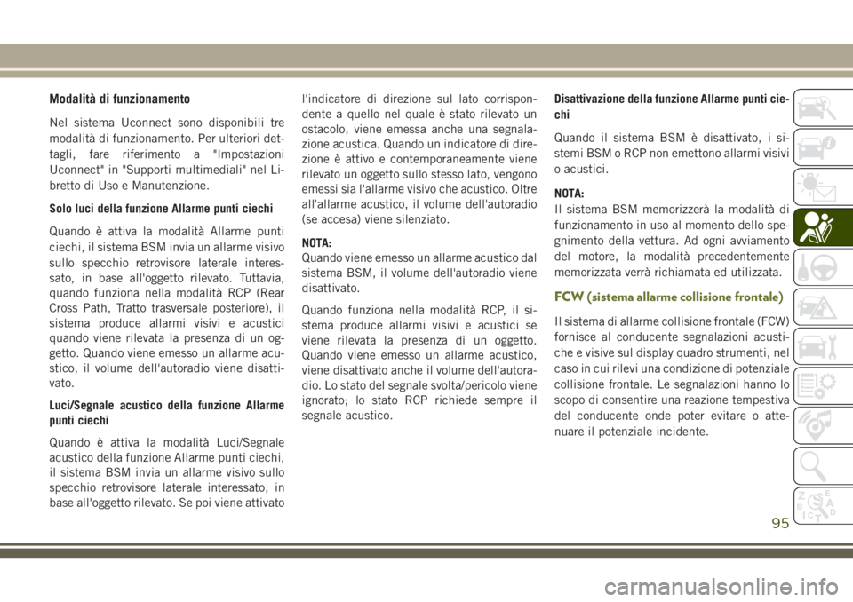 JEEP CHEROKEE 2018  Libretto Uso Manutenzione (in Italian) Modalità di funzionamento
Nel sistema Uconnect sono disponibili tre
modalità di funzionamento. Per ulteriori det-
tagli, fare riferimento a "Impostazioni
Uconnect" in "Supporti multimedi