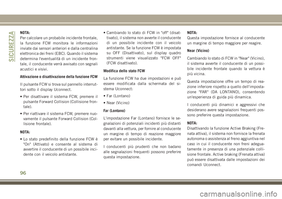 JEEP CHEROKEE 2018  Libretto Uso Manutenzione (in Italian) NOTA:
Per calcolare un probabile incidente frontale,
la funzione FCW monitora le informazioni
inviate dai sensori anteriori e dalla centralina
elettronica dei freni (EBC). Quando il sistema
determina 