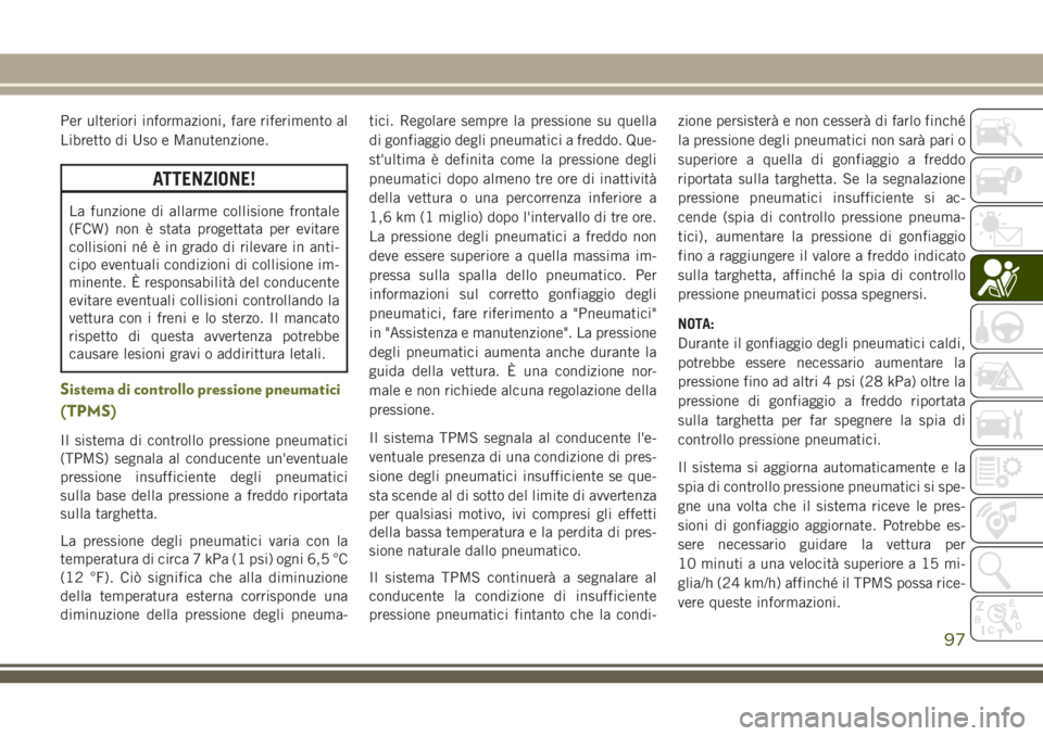 JEEP CHEROKEE 2018  Libretto Uso Manutenzione (in Italian) Per ulteriori informazioni, fare riferimento al
Libretto di Uso e Manutenzione.
ATTENZIONE!
La funzione di allarme collisione frontale
(FCW) non è stata progettata per evitare
collisioni né è in gr