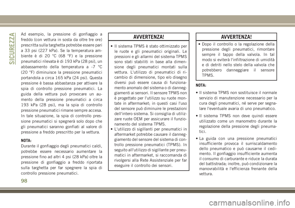 JEEP CHEROKEE 2018  Libretto Uso Manutenzione (in Italian) Ad esempio, la pressione di gonfiaggio a
freddo (con vettura in sosta da oltre tre ore)
prescritta sulla targhetta potrebbe essere pari
a 33 psi (227 kPa). Se la temperatura am-
biente è di 20 °C (6